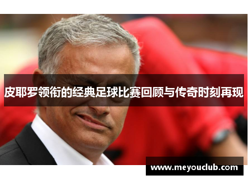 皮耶罗领衔的经典足球比赛回顾与传奇时刻再现