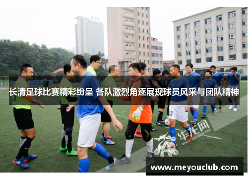 长清足球比赛精彩纷呈 各队激烈角逐展现球员风采与团队精神